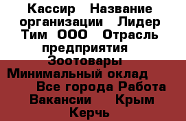 Кассир › Название организации ­ Лидер Тим, ООО › Отрасль предприятия ­ Зоотовары › Минимальный оклад ­ 12 000 - Все города Работа » Вакансии   . Крым,Керчь